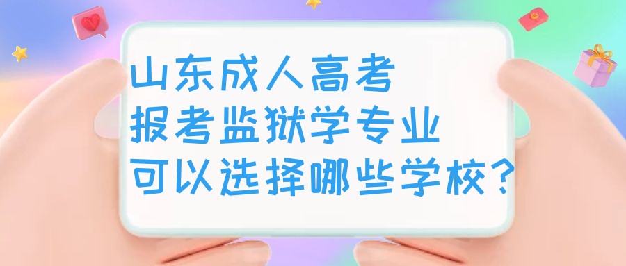 山东成人高考报考监狱学专业可以选择哪些学校？(图1)