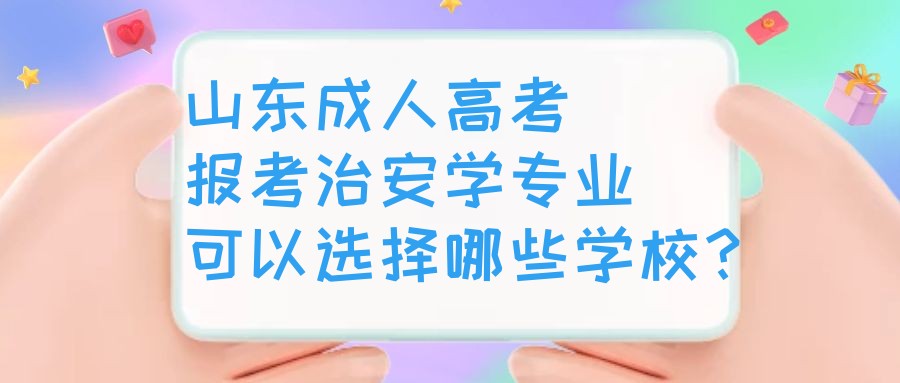 山东成人高考报考治安学专业可以选择哪些学校？