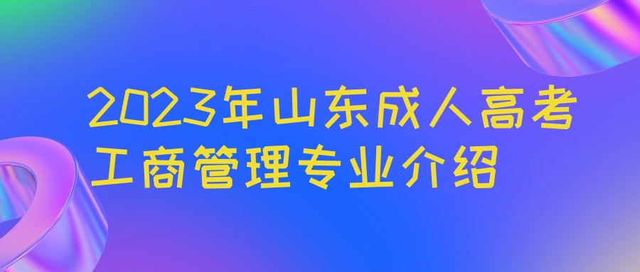 2023年山东成人高考工商管理专业介绍(图1)