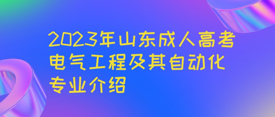 2023年山东成人高考电气工程及其自动化专业介绍(图1)