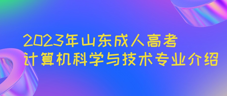 2023年山东成人高考计算机科学与技术专业介绍(图1)