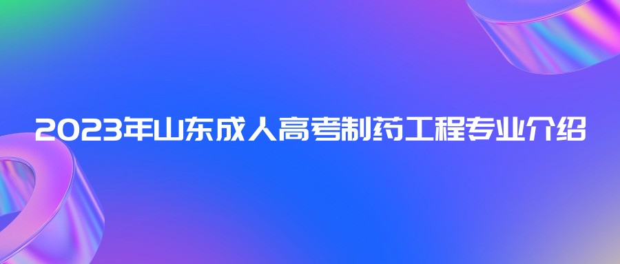 2023年山东成人高考制药工程专业介绍