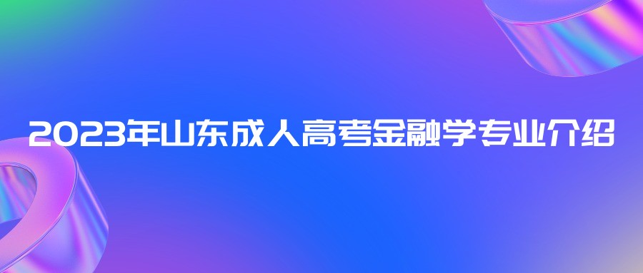 2023年山东成人高考金融学专业介绍(图1)