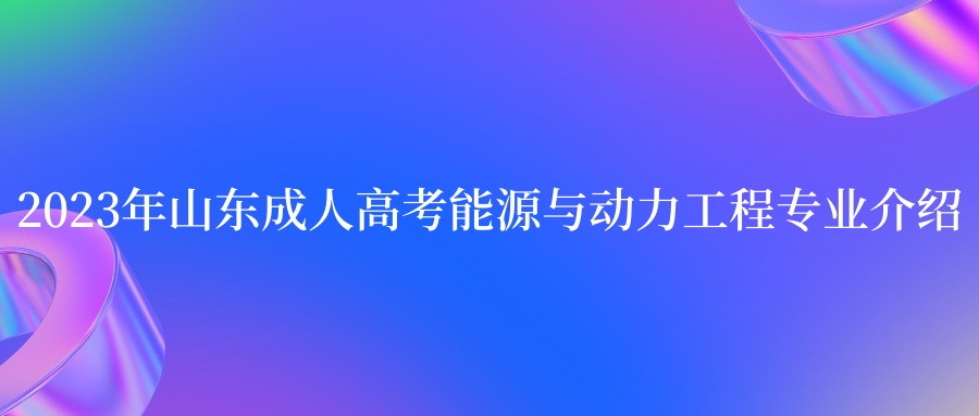 2023年山东成人高考能源与动力工程专业介绍(图1)