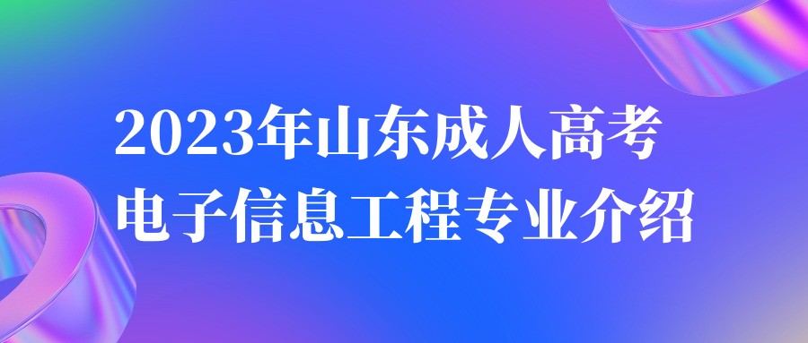 2023年山东成人高考电子信息工程专业介绍(图1)