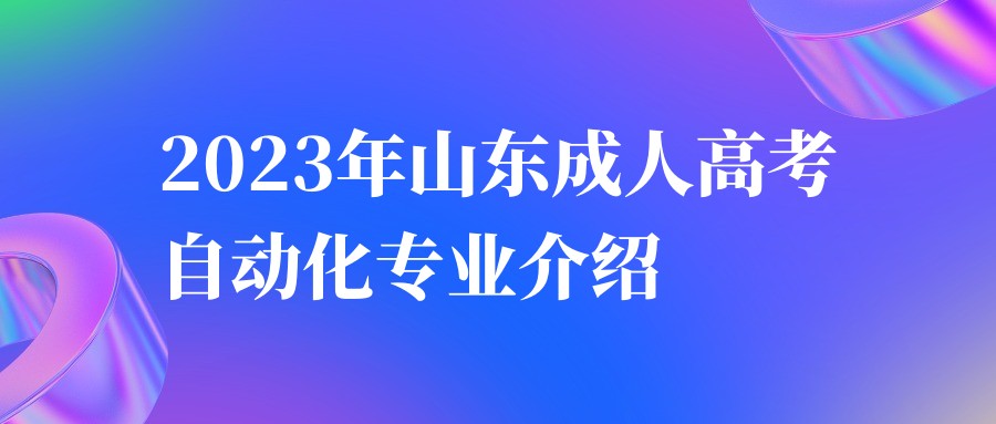 2023年山东成人高考自动化专业介绍 (图1)