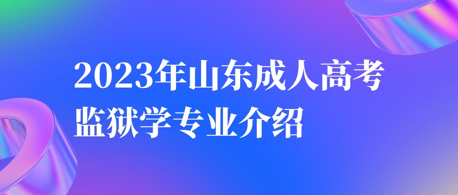 2023年山东成人高考监狱学专业介绍(图1)