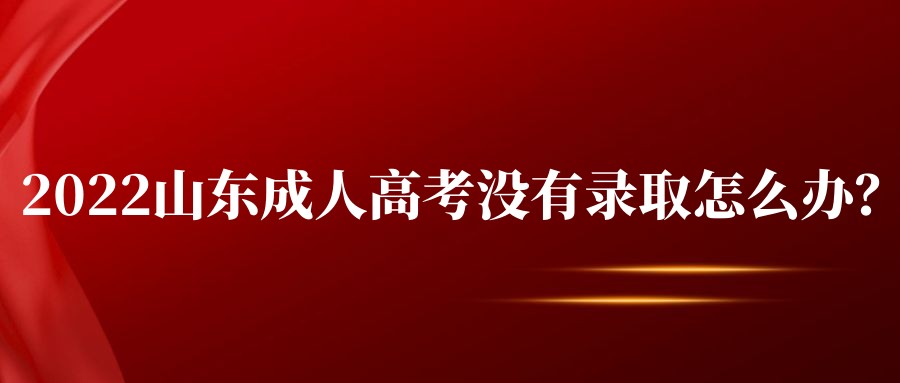 2022山东成人高考没有录取怎么办？(图1)