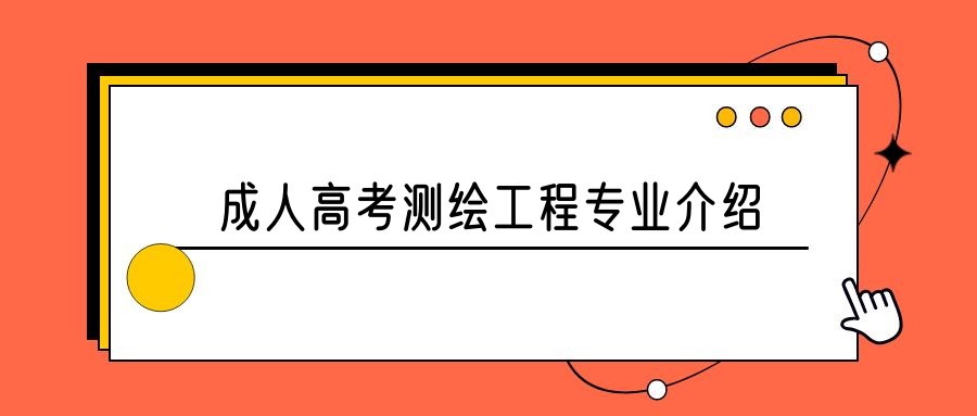 2023年山东成人高考测绘工程专业介绍(图1)