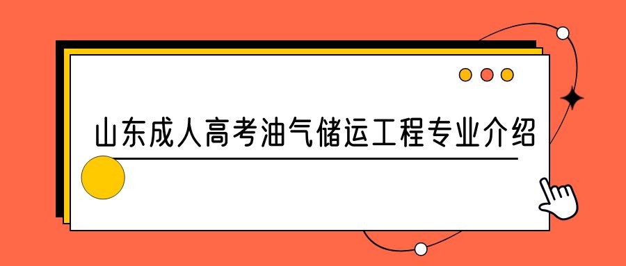 2023年山东成人高考油气储运工程专业介绍(图1)