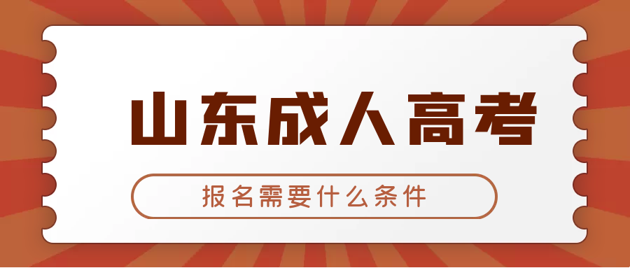 报名2023年山东成人高考专科需要满足什么条件？