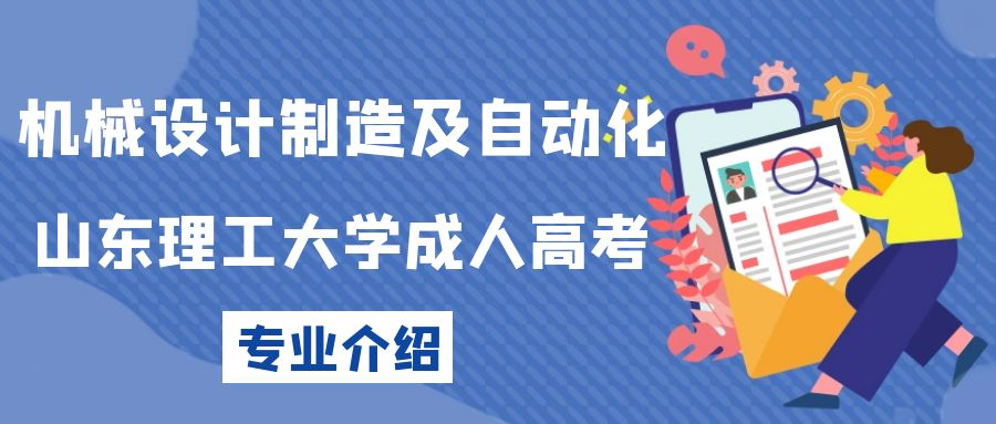 2023年山东理工大学成人高考机械设计制造及自动化专业介绍(图1)