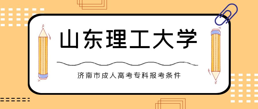 济南市2023年山东理工大学成人高考专科报考条件