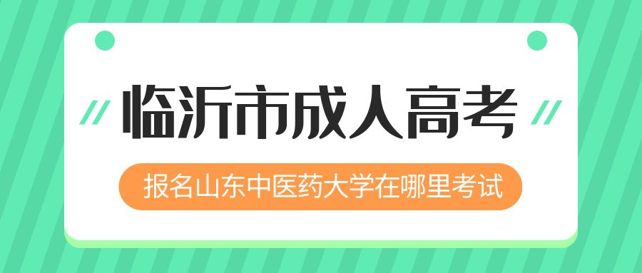 临沂市报名2023年山东中医药大学成人高考在哪里考试 (图1)