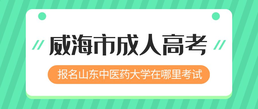 威海市报名2023年山东中医药大学成人高考在哪里考试 (图1)