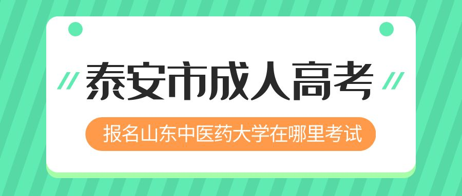 泰安市报名2023年山东中医药大学成人高考在哪里考试 (图1)