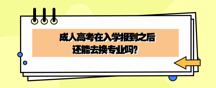 成人高考在入学报到之后还能去换专业吗？(图1)