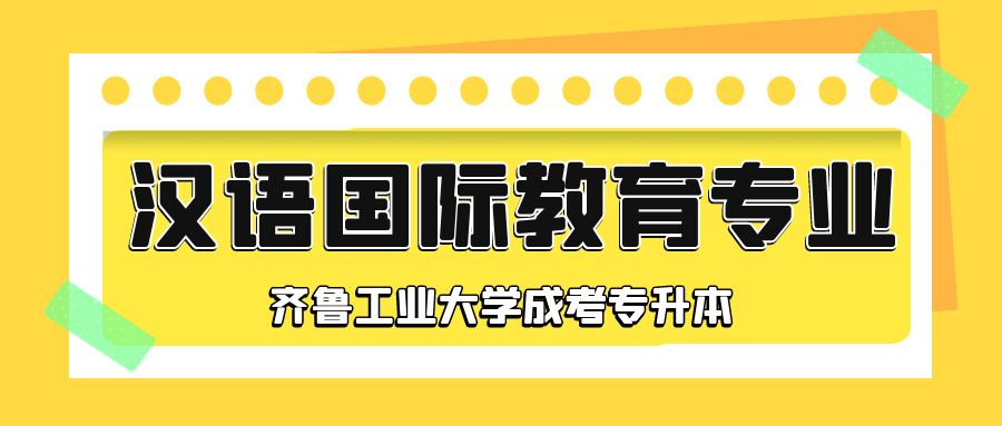  齐鲁工业大学成人高考专升本层次汉语国际教育专业介绍(图1)