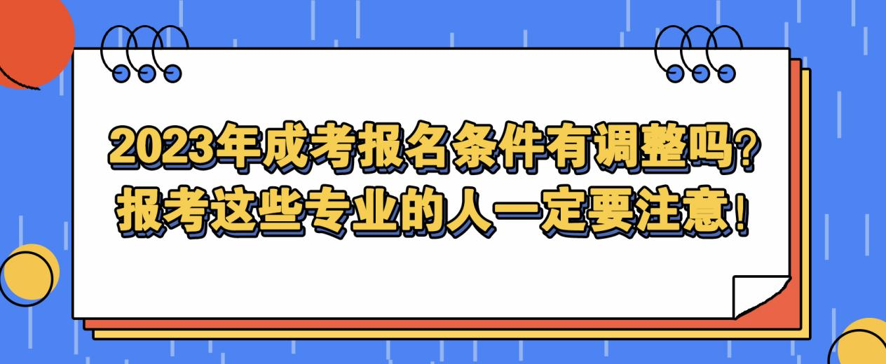 2023年成考报名条件有调整吗？报考这些专业的人一定要注意！