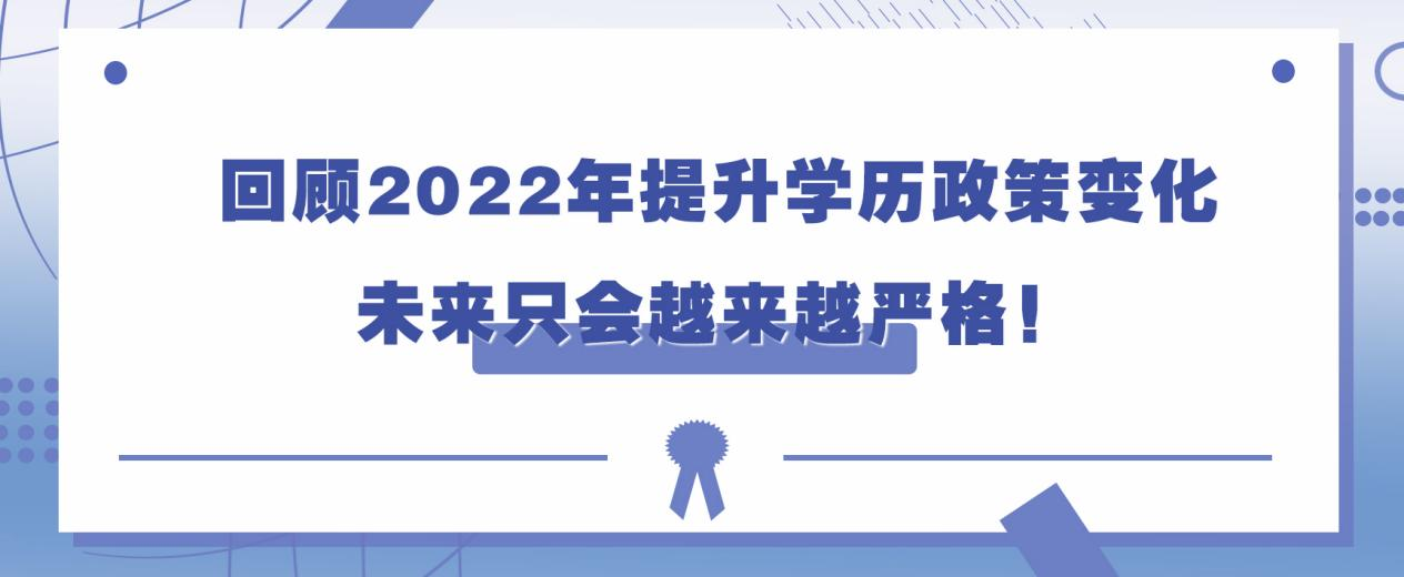 回顾2022年提升学历政策变化，未来只会越来越严格！(图1)