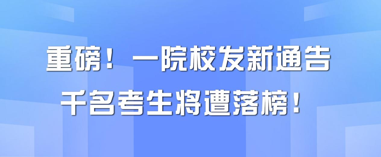 重磅！一院校发新通告，千名考生将遭落榜！