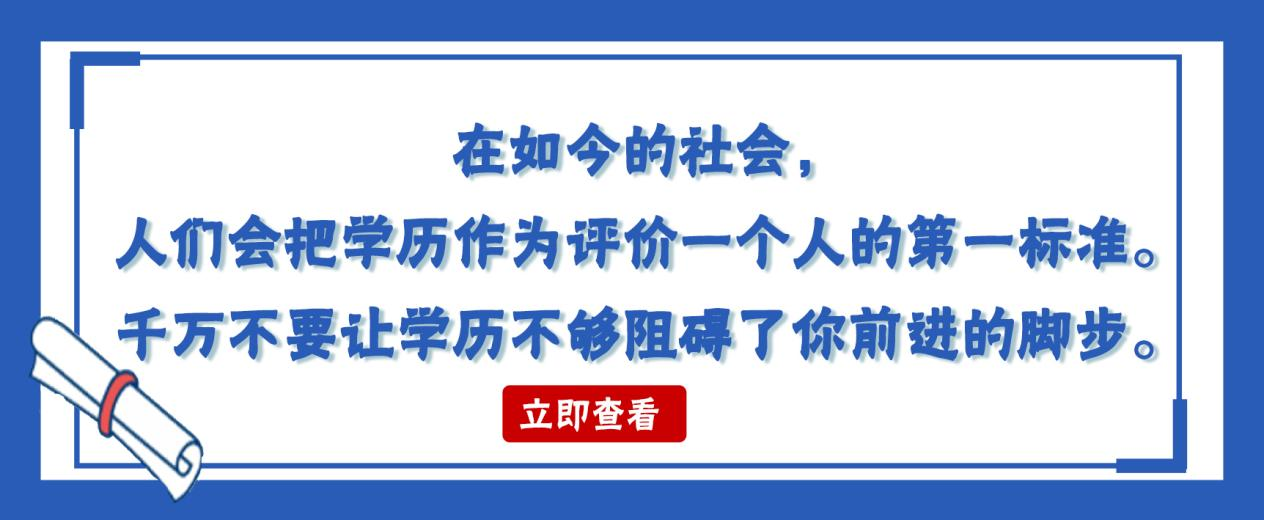 在如今的社会，人们会把学历作为评价一个人的第一标准。千万不要让学历不够阻碍了你前进的脚步。