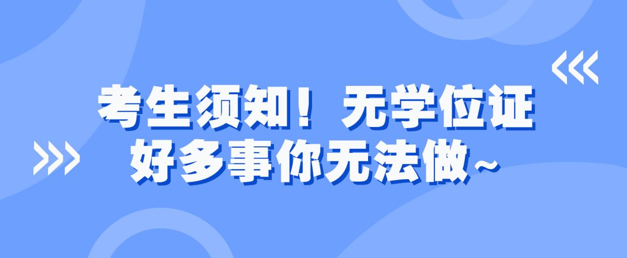 考生须知！无学位证，好多事你无法做~