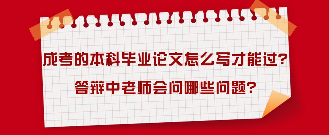 ​成考的本科毕业论文怎么写才能过？答辩中老师会问哪些问题？