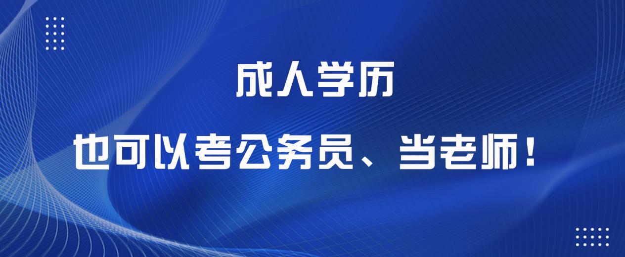 成人学历也可以考公务员、当老师！