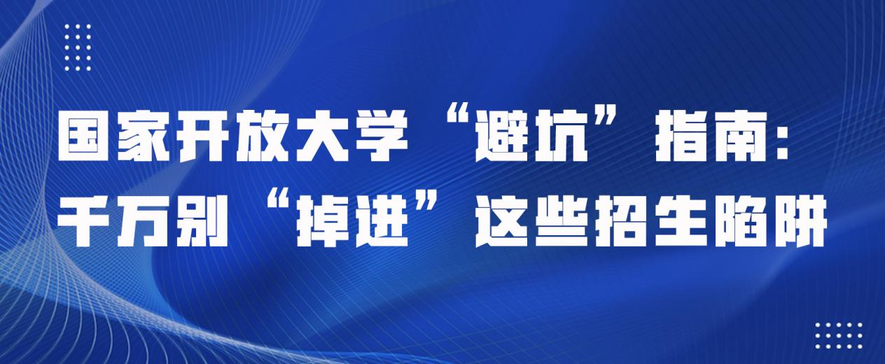 国家开放大学“避坑”指南：千万别“掉进”这些招生陷阱(图1)