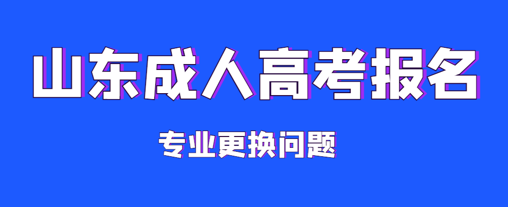 2023年报名山东成人高考入学后可以更换专业吗？