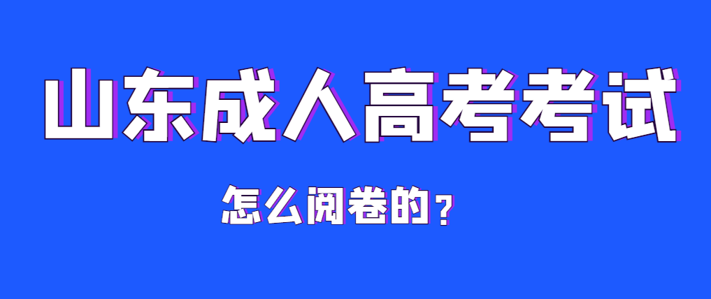 山东成人高考原来是这样阅卷的？来了解下阅卷是否严格吧？