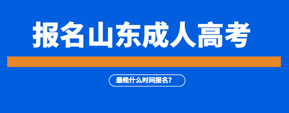 2023年山东省成人高考最晚什么时间报名