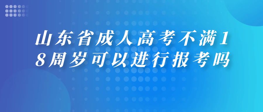 山东省成人高考不满18周岁可以进行报考吗(图1)