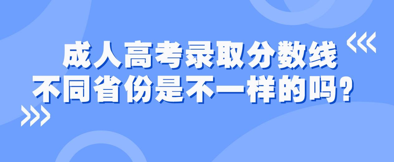 成人高考录取分数线不同省份是不一样的吗？