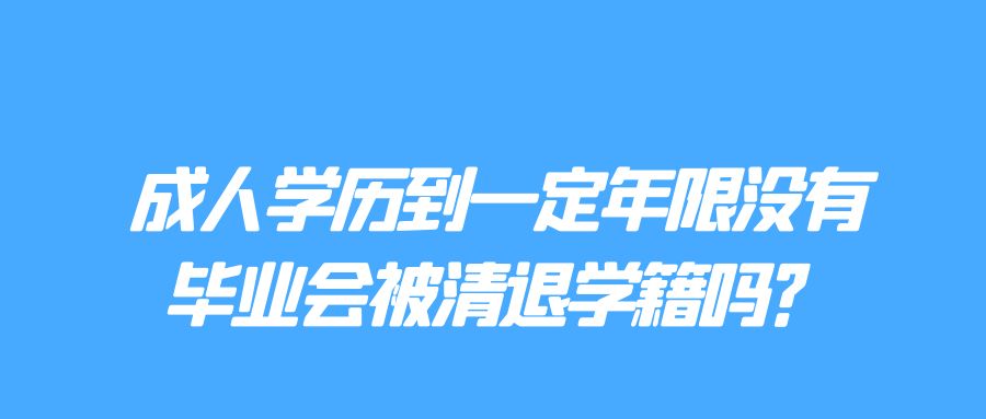 成人学历到一定年限没有毕业会被清退学籍吗？