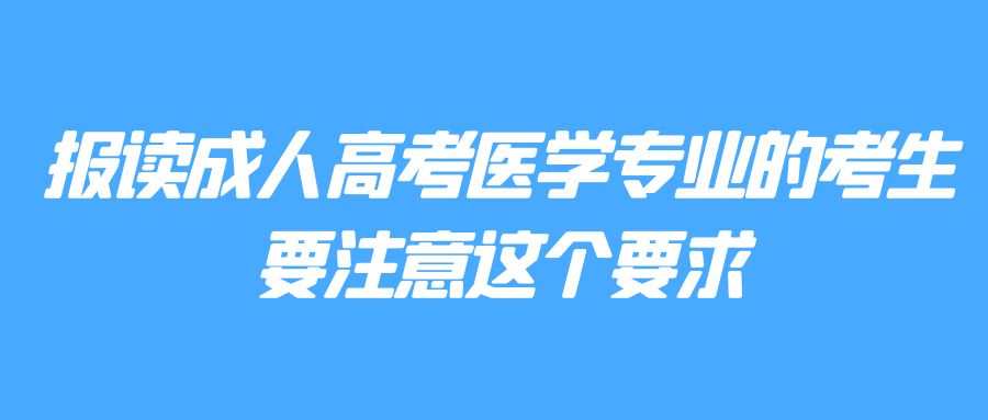 报读成人高考医学专业的考生要注意这个要求(图1)