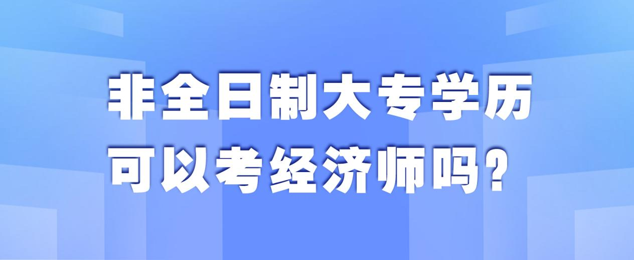 非全日制大专学历可以考经济师吗？