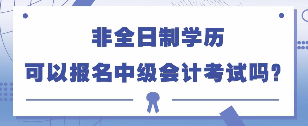 非全日制学历可以报名中级会计考试吗？