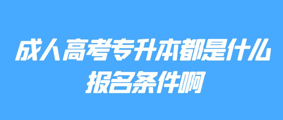 成人高考专升本都是什么报名条件啊