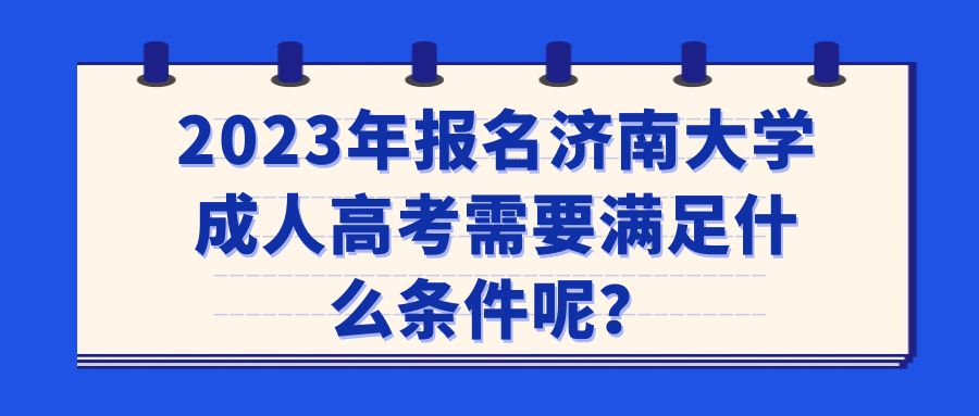 2023年报名济南大学成人高考需要满足什么条件呢？(图1)