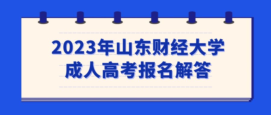 2023年山东财经大学成人高考报名解答(图1)