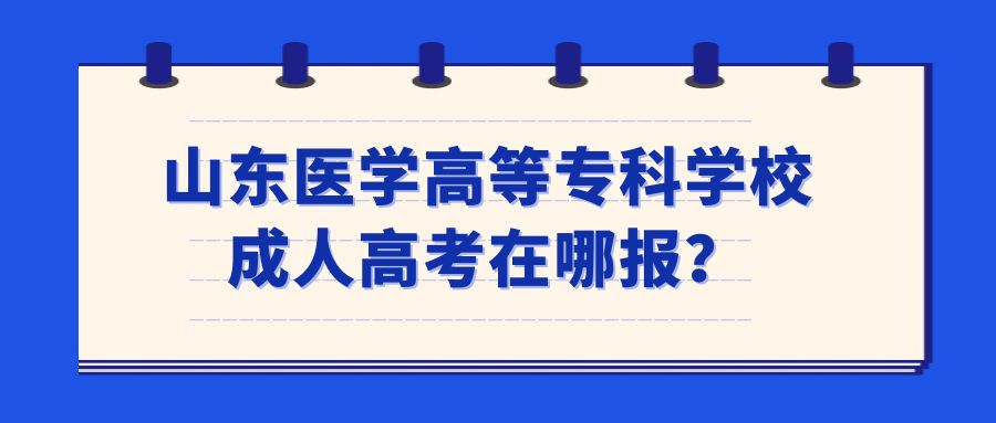 山东医学高等专科学校成人高考在哪报？