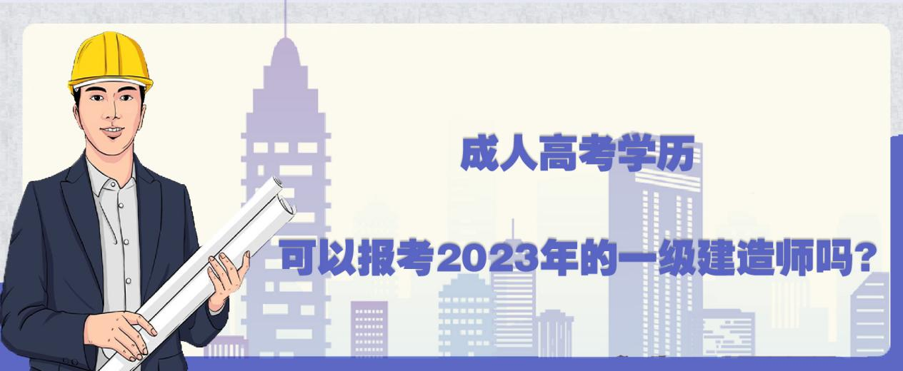 成人高考学历可以报考2023年的一级建造师吗?