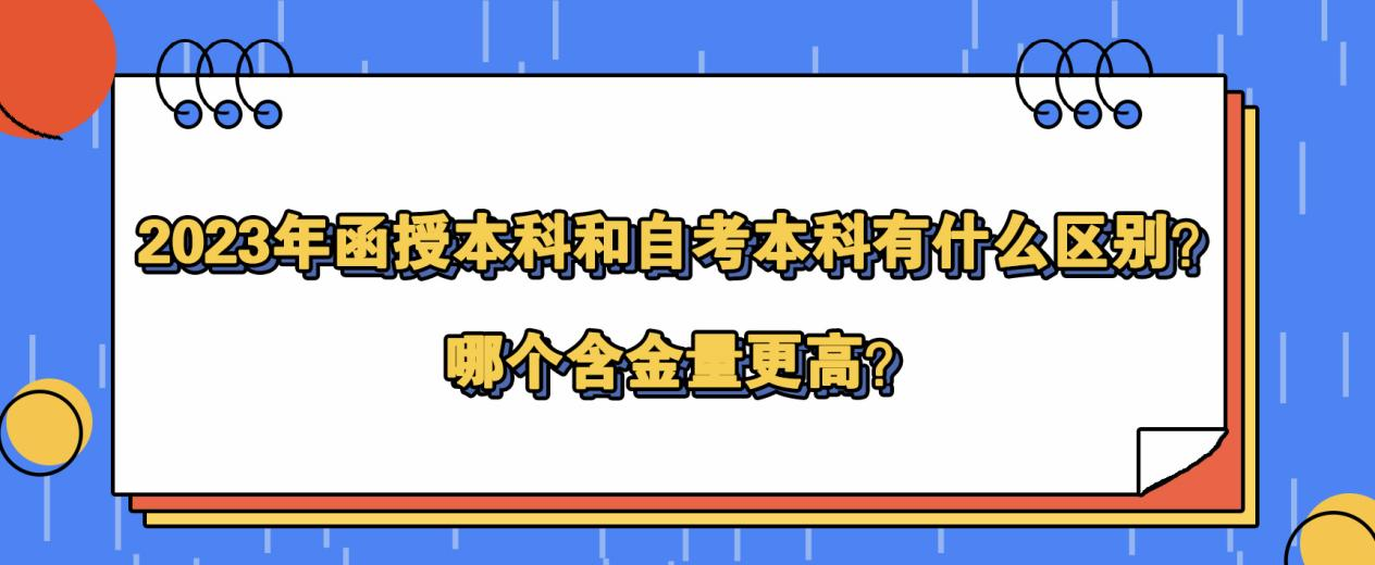 2023年函授本科和自考本科有什么区别？哪个含金量更高？