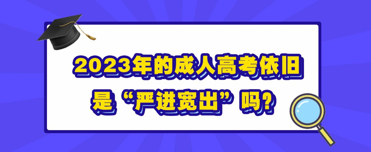 2023年的成人高考依旧是“严进宽出”吗？