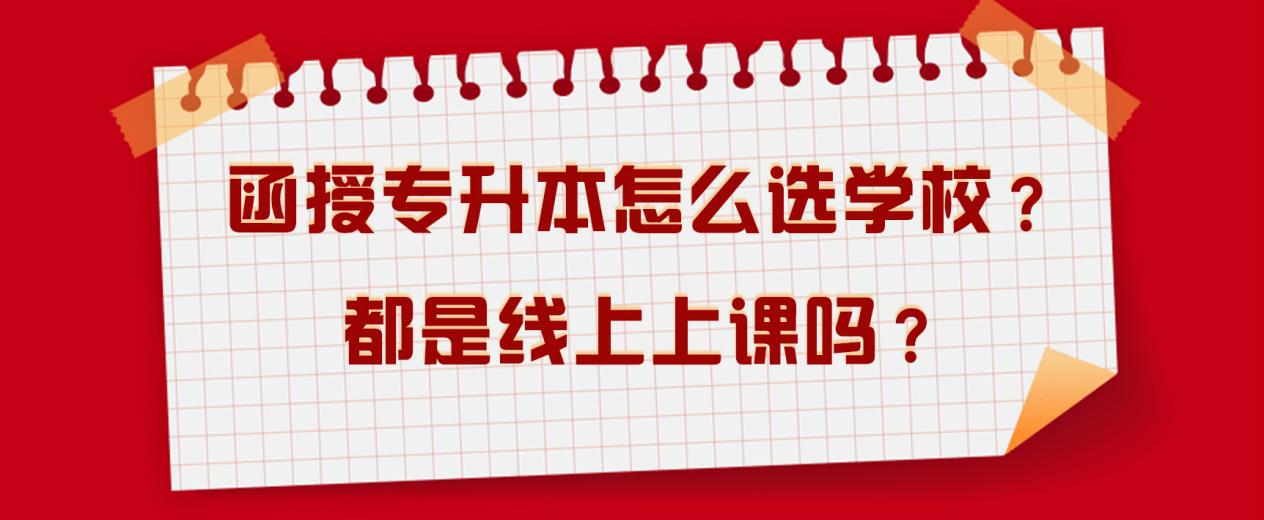 函授专升本怎么选学校？都是线上上课吗？