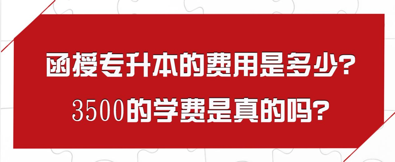 函授专升本的费用是多少？3500的学费是真的吗？