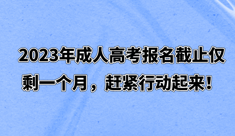 2023年成人高考报名截止仅剩一个月，赶紧行动起来！