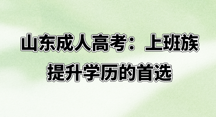 山东成人高考：上班族提升学历的首选